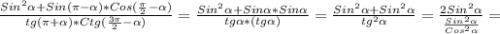 \frac{Sin ^{2} \alpha +Sin( \pi - \alpha )*Cos( \frac{ \pi }{2}- \alpha ) }{tg( \pi + \alpha )*Ctg( \frac{3 \pi }{2}- \alpha ) } = \frac{Sin ^{2} \alpha +Sin \alpha *Sin \alpha }{tg \alpha *(tg \alpha )} = \frac{Sin ^{2} \alpha +Sin ^{2} \alpha }{tg ^{2} \alpha }= \frac{2Sin ^{2} \alpha }{ \frac{Sin ^{2} \alpha }{Cos ^{2} \alpha } } =