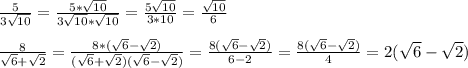 \frac{5}{3 \sqrt{10} }= \frac{5* \sqrt{10} }{3 \sqrt{10}* \sqrt{10} }= \frac{5 \sqrt{10} }{3*10} = \frac{ \sqrt{10} }{6} \\\\ \frac{8}{ \sqrt{6} + \sqrt{2} } = \frac{8*( \sqrt{6}- \sqrt{2} ) }{( \sqrt{6}+ \sqrt{2})( \sqrt{6} - \sqrt{2}) }= \frac{8( \sqrt{6}- \sqrt{2} ) }{6-2} = \frac{8( \sqrt{6}- \sqrt{2}) }{4} =2( \sqrt{6} - \sqrt{2})