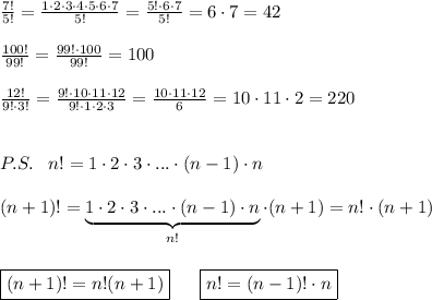 \frac{7!}{5!}=\frac{1\cdot 2\cdot 3\cdot 4\cdot 5\cdot 6\cdot 7}{5!}=\frac{5!\cdot 6\cdot 7}{5!}=6\cdot 7=42\\\\\frac{100!}{99!}=\frac{99!\cdot 100}{99!}=100\\\\\frac{12!}{9!\cdot 3!}=\frac{9!\cdot 10\cdot 11\cdot 12}{9!\cdot 1\cdot 2\cdot 3}=\frac{10\cdot 11\cdot 12}{6}=10\cdot 11\cdot 2=220\\\\\\P.S.\; \; \; n!=1\cdot 2\cdot 3\cdot ...\cdot (n-1)\cdot n\\\\(n+1)!=\underbrace {1\cdot 2\cdot 3\cdot ...\cdot (n-1)\cdot n}_{n!}\cdot (n+1)=n!\cdot (n+1)\\\\\\\boxed {(n+1)!=n!(n+1)}\; \; \; \; \; \; \boxed {n!=(n-1)!\cdot n}