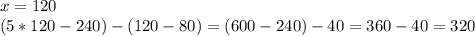 x = 120\\&#10;(5*120-240)-(120-80)=(600-240)-40=360-40=320