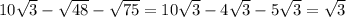 10 \sqrt{3} - \sqrt{48} - \sqrt{75} =10 \sqrt{3} - 4\sqrt{3} - 5\sqrt{3} = \sqrt{3}