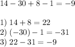 14-30+8-1=-9&#10;\\\\&#10;1) \;14+8=22\\&#10;2) \;(-30)-1=-31\\&#10;3) \;22-31=-9\\