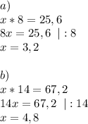 a)\\ x*8=25,6\\ 8x=25,6 \;\; |:8\\ x=3,2\\\\ b)\\ x*14=67,2\\ 14x=67,2 \;\;|:14\\ x=4,8