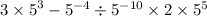 {3 \times 5}^{3} - {5}^{ - 4} \div {5}^{ - 10} \times 2 \times {5}^{5}