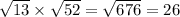 \sqrt{13} \times \sqrt{52} = \sqrt{676} = 26