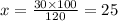 x = \frac{30 \times 100}{120} = 25