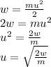 w = \frac{ m {u}^{2} }{2} \\ 2w = m {u}^{2} \\ {u}^{2} = \frac{2w}{m} \\ u = \sqrt{ \frac{2w}{m} }