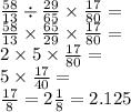 \frac{58}{13} \div \frac{29}{65} \times \frac{17}{80} = \\ \frac{58}{13} \times \frac{65}{29} \times \frac{17}{80} = \\ 2 \times 5 \times \frac{17}{80} = \\ 5 \times \frac{17}{40} = \\ \frac{17}{8} = 2 \frac{1}{8 } = 2.125