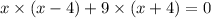 x \times ( x - 4) + 9 \times (x + 4) = 0