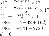 s17 = \frac{2a1 + 16d}{2} \times 17 \\ \frac{544}{1} = \frac{2 \times ( - 16) + 16d}{2} \times 17 \\ \frac{544}{1} = \frac{ - 32 + 16d}{2} \times 17 \\ 1088 = 17( - 32 + 16d) \\ 1088 = - 544 + 272d \\ d = 6