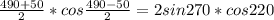 \frac{490+50}{2} *cos \frac{490-50}{2} =2sin270*cos220