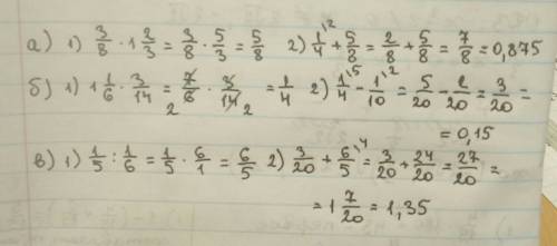 А)1/4+3/8×1 целая 2/3, б)1 целая 1/6 × 3/14 - 1/10,в) 3/20 + 1/5 ÷ 1/6 !