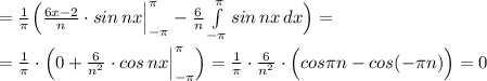 =\frac{1}{\pi }\Big (\frac{6x-2}{n}\cdot sin\, nx\Big |_{-\pi }^{\pi }-\frac{6}{n}\int\limits^{\pi }_{-\pi }sin\, nx\, dx\Big )=\\\\=\frac{1}{\pi }\cdot \Big (0+\frac{6}{n^2}\cdot cos\, nx\Big |_{-\pi }^{\pi }\Big )=\frac{1}{\pi }\cdot \frac{6}{n^2}\cdot \Big (cos\pi n-cos(-\pi n)\Big )=0