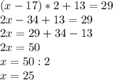 (x-17)*2+13=29 \\ 2x-34+13=29 \\ 2x=29+34-13 \\ 2x=50 \\ x=50:2 \\ x=25