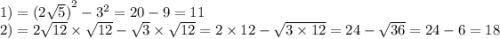 1) ={ (2 \sqrt{5})}^{2} - {3}^{2} = 20 - 9 = 11 \\ 2) = 2 \sqrt{12} \times \sqrt{12} - \sqrt{3} \times \sqrt{12} = 2 \times 12 - \sqrt{3 \times 12} = 24 - \sqrt{36} = 24 - 6 = 18