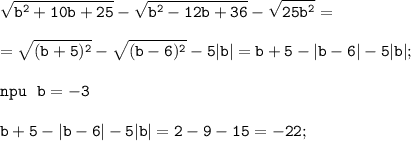 \displaystyle \tt \sqrt{b^{2}+10b+25}-\sqrt{b^{2}-12b+36}-\sqrt{25b^{2}}=\\\\=\sqrt{(b+5)^{2}}-\sqrt{(b-6)^{2}}-5|b|=b+5-|b-6|-5|b|;\\\\npu \ \ b=-3\\\\b+5-|b-6|-5|b|=2-9-15=-22;