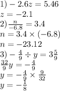 1) - 2.6z = 5.46 \\ z = - 2.1 \\ 2) \frac{n}{ - 6.8} = 3.4 \\ n = 3.4 \times ( - 6.8) \\ n = - 23.12 \\ 3) - \frac { 4}{9} \div y = 3 \frac{5}{9} \\ \frac{32}{9} y = - \frac{4}{9} \\ y = - \frac{4}{9} \times \frac{9}{32} \\ y = - \frac{1}{8}