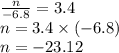 \frac{n}{ - 6.8} = 3.4 \\ n = 3.4 \times ( - 6.8) \\ n = - 23.12