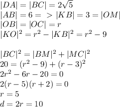 |DA|=|BC|=2\sqrt5\\&#10;|AB|=6 =\ \textgreater \ |KB|=3=|OM|\\&#10;|OB|=|OC|=r\\&#10;|KO|^2=r^2-|KB|^2=r^2-9\\\\&#10;|BC|^2 = |BM|^2+|MC|^2\\&#10;20 = (r^2-9) + (r-3)^2\\&#10;2r^2-6r-20=0\\&#10;2(r-5)(r+2)=0\\&#10;r=5\\&#10;d=2r = 10