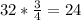 32 * \frac{3}{4} =24