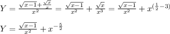 Y=\frac{\sqrt{x-1}+\frac{\sqrt{x}}{x}}{x^2} = \frac{ \sqrt{x-1} }{x^2} + \frac{ \sqrt{x} }{x^3}= \frac{ \sqrt{x-1} }{x^2} + x^{ (\frac{1}{2}-3) }} \\ \\ Y = \frac{ \sqrt{x-1} }{x^2}+x^{ -\frac{5}{2} }