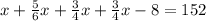 x+ \frac{5}{6} x+ \frac{3}{4} x+\frac{3}{4} x-8=152