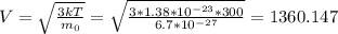 V=\sqrt{{\frac{3kT}{m_{0}}}}=\sqrt{\frac{3*1.38*10^{-23}*300}{6.7*10^{-27}}}=1360.147