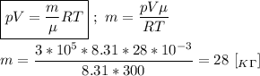 \boxed{pV = \frac{m}{\mu}RT} \ ; \ m = \dfrac{pV\mu}{RT} \\ \\ m = \dfrac{3*10^{5}*8.31*28*10^{-3}}{8.31*300} = 28 \ [_K_\Gamma]