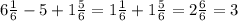 6 \frac{1}{6} -5+1 \frac{5}{6} = 1 \frac{1}{6} + 1 \frac{5}{6} = 2 \frac{6}{6}= 3