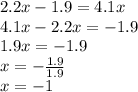 2.2x - 1.9 = 4.1x \\ 4.1x - 2.2x = - 1.9 \\ 1.9x = - 1.9 \\ x = - \frac{1.9}{1.9} \\ x = - 1