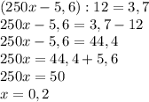 (250x-5,6):12=3,7 \\ 250x-5,6=3,7-12 \\ 250x-5,6=44,4 \\ 250x=44,4+5,6 \\ 250x=50 \\ x=0,2