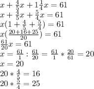 x+ \frac{4}{5}x+1 \frac{1}{4}x=61 \\ x+ \frac{4}{5}x+ \frac{5}{4}x=61 \\ x(1+ \frac{4}{5} + \frac{5}{4})=61 \\ x( \frac{20+16+25}{20})=61 \\ \frac{61}{20}x=61 \\ x= \frac{61}{1}: \frac{61}{20}= \frac{61}{1}* \frac{20}{61}=20 \\ x=20 \\ 20* \frac{4}{5}=16 \\ 20* \frac{5}{4}=25