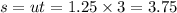 s = ut = 1.25 \times 3 = 3.75