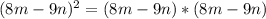 (8m-9n)^2=(8m-9n)*(8m-9n)