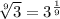 \sqrt[9]{3} = {3}^{ \frac{1}{9} }