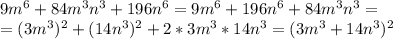 9m^6+84m^3n^3+196n^6=9m^6+196n^6+84m^3n^3= \\ = (3m^3)^2+(14n^3)^2+2*3m^3*14n^3 = (3 m^3 + 14 n^3)^2