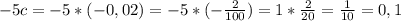 -5c=-5*(-0,02)=-5* (-\frac{2}{100})=1* \frac{2}{20}= \frac{1}{10}=0,1