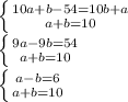 \left \{ {{10a+b-54=10b+a} \atop {a+b=10}} \right. \\ \left \{ {{9a-9b=54} \atop {a+b=10}} \right. \\ \left \{ {{a-b=6} \atop {a+b=10}} \right.