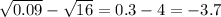 \sqrt{0.09} - \sqrt{16} = 0.3 - 4 = - 3.7