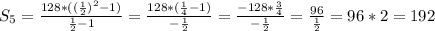 S_5= \frac{128*(( \frac{1}{2})^2-1) }{ \frac{1}{2}-1 }= \frac{128*( \frac{1}{4}-1)}{- \frac{1}{2}}= \frac{-128* \frac{3}{4} }{- \frac{1}{2}}= \frac{96}{ \frac{1}{2}}=96*2=192