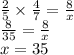 \frac{2}{5} \times \frac{4}{7} = \frac{8}{x} \\ \frac{8}{35} = \frac{8}{x} \\ x = 35