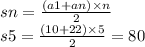 sn = \frac{(a1 + an) \times n}{2} \\ s5 = \frac{(10 + 22) \times 5}{2} = 80