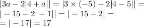 |3a - 2 |4 + a| | = |3 \times ( - 5) - 2 |4 - 5| | = \\ | - 15 - 2 | - 1| | = | - 15 - 2| = \\ = | - 17| = 17