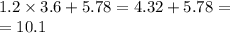 1.2 \times 3.6 + 5.78 = 4.32 + 5.78 = \\ = 10.1