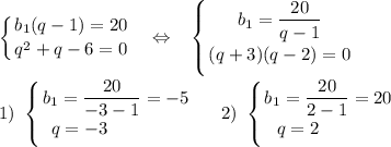 \displaystyle\left \{ {{b_1(q-1)=20} \atop {q^2+q-6=0}} \right.~~\Leftrightarrow~~\left \{ {{b_1=\dfrac{20}{q-1}} \atop {(q+3)(q-2)=0}} \right.\\\\1)~\left \{ {{b_1=\dfrac{20}{-3-1}=-5} \atop {q=-3~~~~~~~~~~~~}} \right.~~~~2)~\left \{ {{b_1=\dfrac{20}{2-1}=20} \atop {q=2~~~~~~~~~~}} \right.~~~~