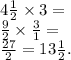 4 \frac{1}{2} \times 3 = \\ \frac{9}{2} \times \frac{3}{1} = \\ \frac{27}{2} = 13\frac{1}{2} .