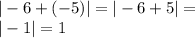 | - 6 + ( - 5)| = | - 6 + 5| = \\ | - 1| = 1