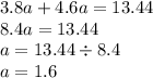 3.8a + 4.6a = 13.44 \\ 8.4a = 13.44 \\ a = 13.44 \div 8.4 \\ a = 1.6