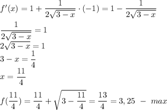 f'(x)=1+ \dfrac{1}{2 \sqrt{3-x} } \cdot(-1)=1- \dfrac{1}{2 \sqrt{3-x} } \\ \\ \dfrac{1}{2 \sqrt{3-x} } =1 \\ 2 \sqrt{3-x}=1 \\ 3-x= \dfrac{1}{4} \\ x= \dfrac{11}{4} \\ \\ f( \dfrac{11}{4})= \dfrac{11}{4}+ \sqrt{3- \dfrac{11}{4} }= \dfrac{13}{4}=3,25 \ - \ max