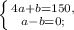 \left \{ {{4a + b = 150,} \atop {a - b = 0;}} \right.